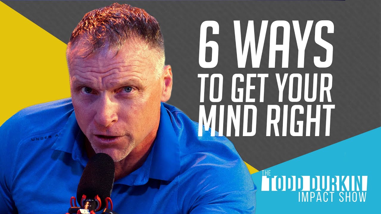 6 Ways To Get Your Mind Right When Your Minds Not Right Todd Durkin